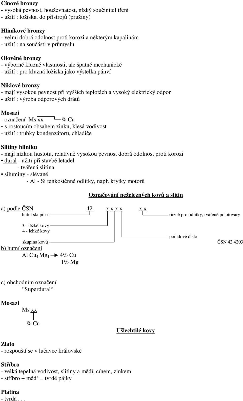 vysoký elektrický odpor - užití : výroba odporových drátů Mosazi - označení Ms xx % Cu - s rostoucím obsahem zinku, klesá vodivost - užití : trubky kondenzátorů, chladiče Slitiny hliníku - mají