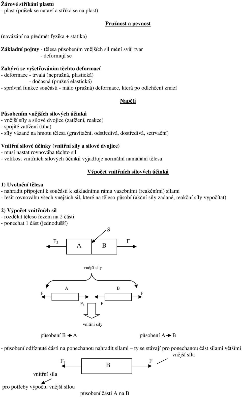 zmizí Napětí Působením vnějších silových účinků - vnější síly a silové dvojice (zatížení, reakce) - spojité zatížení (tíha) - síly vázané na hmotu tělesa (gravitační, odstředivá, dostředivá,