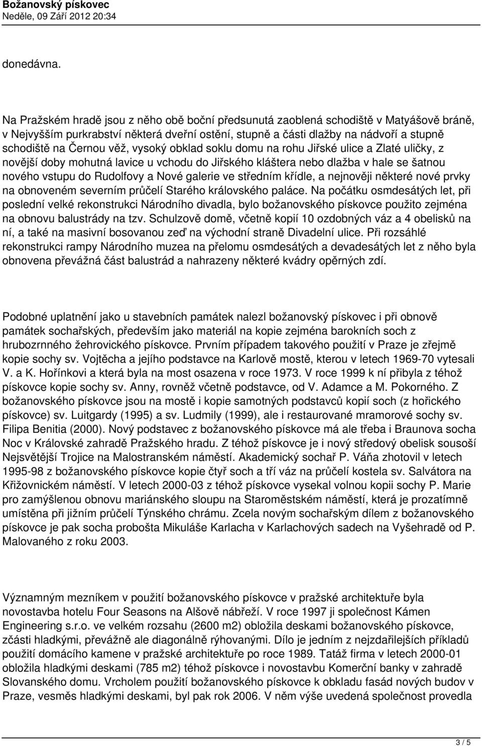 věž, vysoký obklad soklu domu na rohu Jiřské ulice a Zlaté uličky, z novější doby mohutná lavice u vchodu do Jiřského kláštera nebo dlažba v hale se šatnou nového vstupu do Rudolfovy a Nové galerie