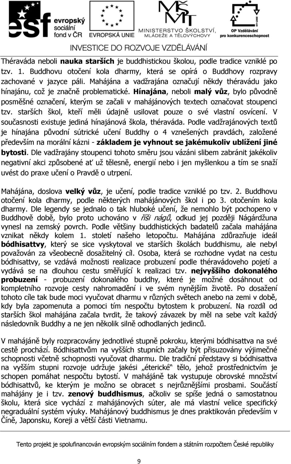 Hínajána, neboli malý vůz, bylo původně posměšné označení, kterým se začali v mahájánových textech označovat stoupenci tzv. starších škol, kteří měli údajně usilovat pouze o své vlastní osvícení.