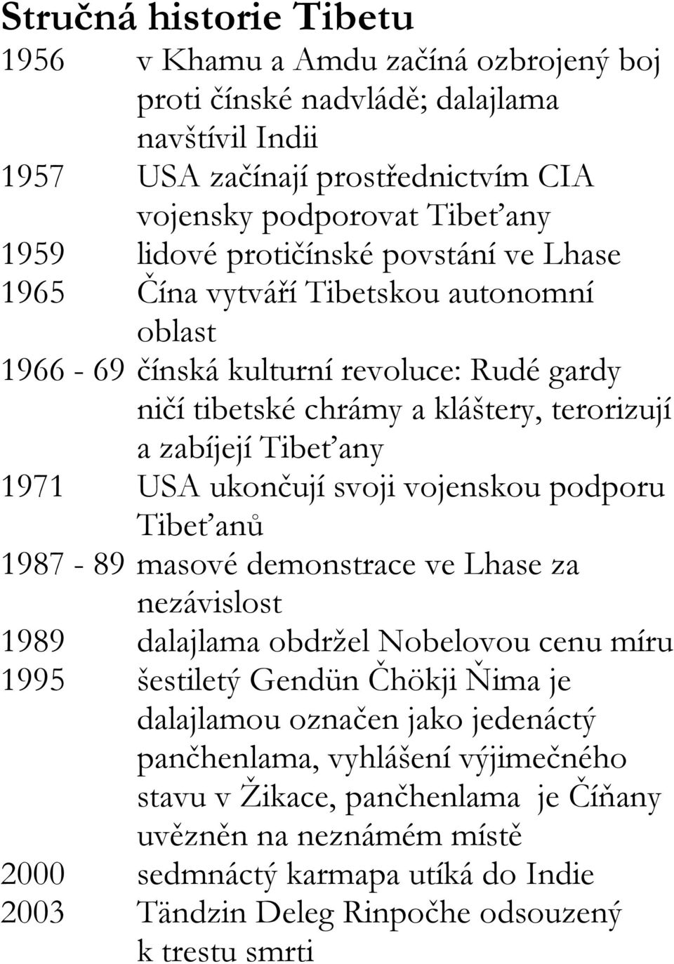 ukončují svoji vojenskou podporu Tibeťanů 1987-89 masové demonstrace ve Lhase za nezávislost 1989 dalajlama obdržel Nobelovou cenu míru 1995 šestiletý Gendün Čhökji Ňima je dalajlamou označen