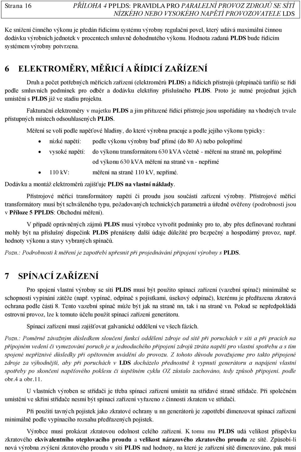 6 ELEKTROMĚRY, MĚŘICÍ A ŘÍDICÍ ZAŘÍZENÍ Druh a počet potřebných měřicích zařízení (elektroměrů PLDS) a řídících přístrojů (přepínačů tarifů) se řídí podle smluvních podmínek pro odběr a dodávku