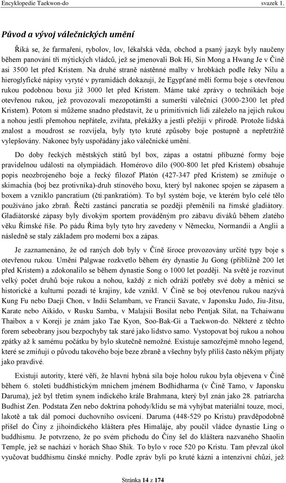 Na druhé straně nástěnné malby v hrobkách podle řeky Nilu a hieroglyfické nápisy vyryté v pyramidách dokazují, že Egypťané měli formu boje s otevřenou rukou podobnou boxu již 3000 let před Kristem.