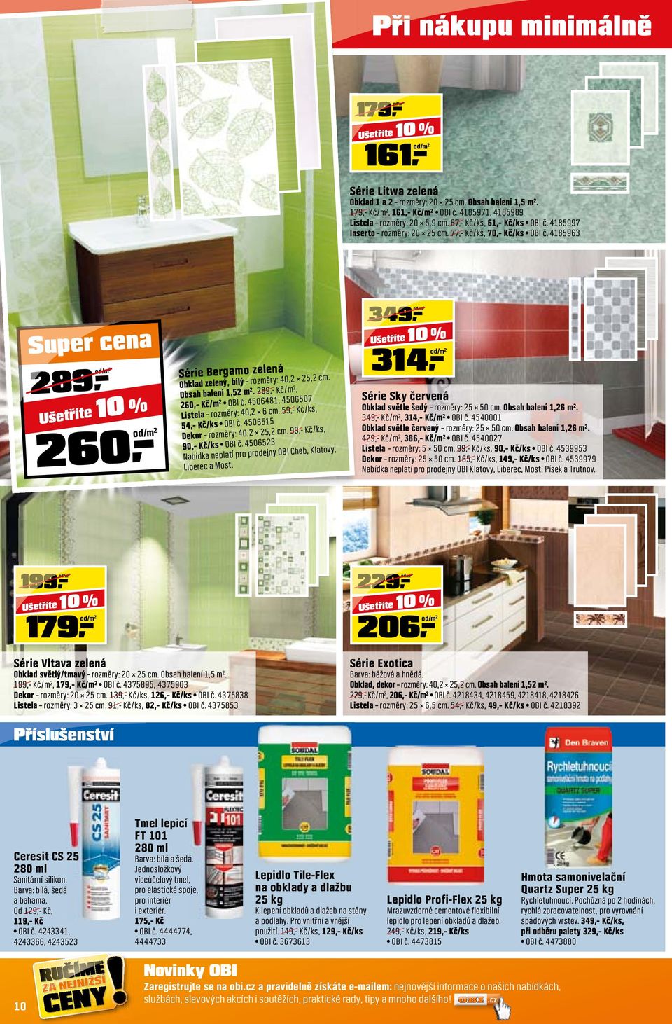 Obsah balení 1,52 m². 289,- Kč/m², 260,- Kč/m² OBI č. 4506481, 4506507 Listela rozměry: 40,2 6 cm. 59,- Kč/ks, 54,- Kč/ks OBI č. 4506515 Dekor rozměry: 40,2 25,2 cm. 99,- Kč/ks, 90,- Kč/ks OBI č.