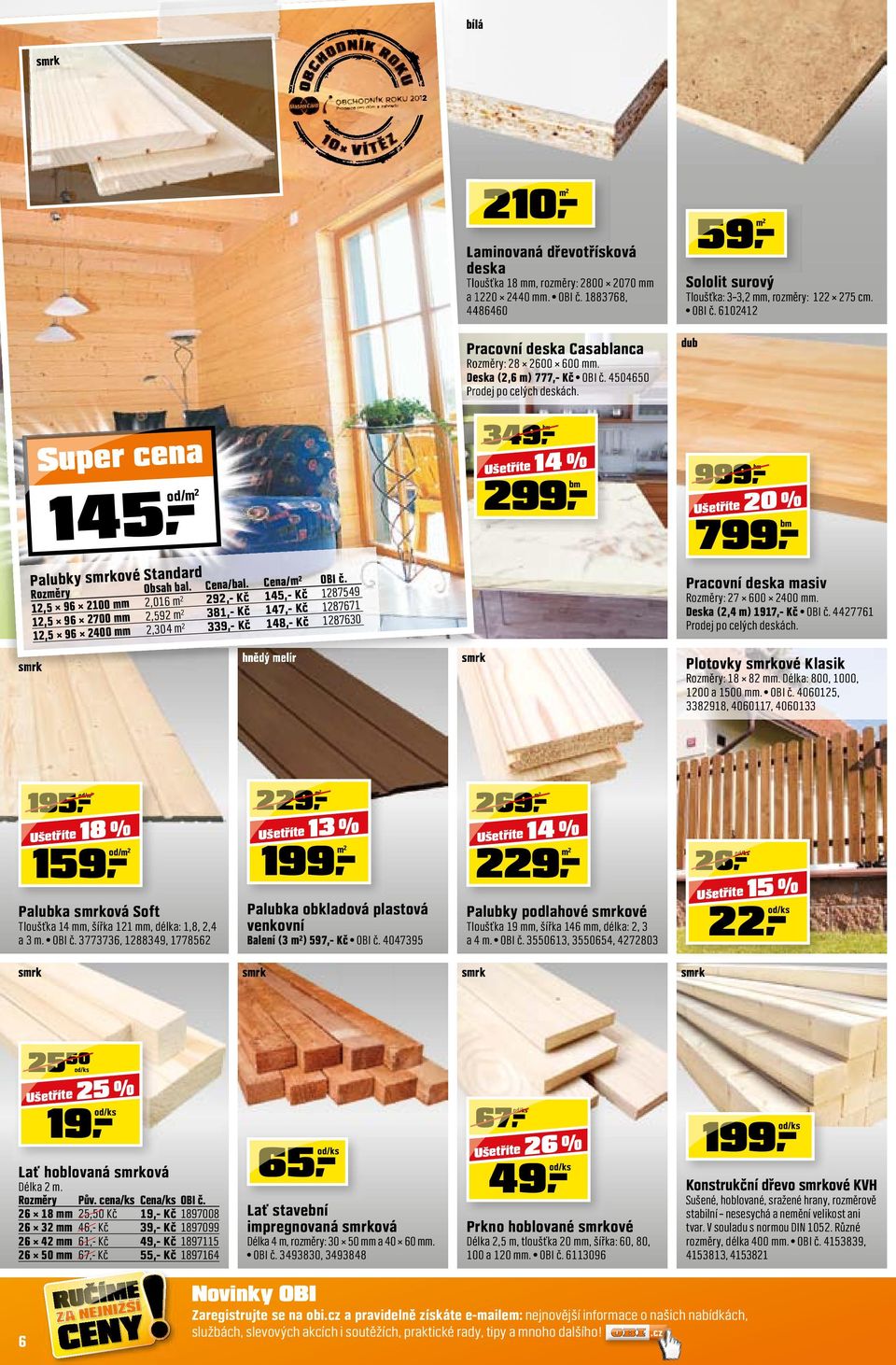 Tloušťka 18 mm, rozměry: 2800 2070 mm a 1220 2440 mm. OBI č. 1883768, 4486460 Pracovní deska Casablanca Rozměry: 28 2600 600 mm. Deska (2,6 m) 777,- Kč OBI č. 4504650 Prodej po celých deskách.