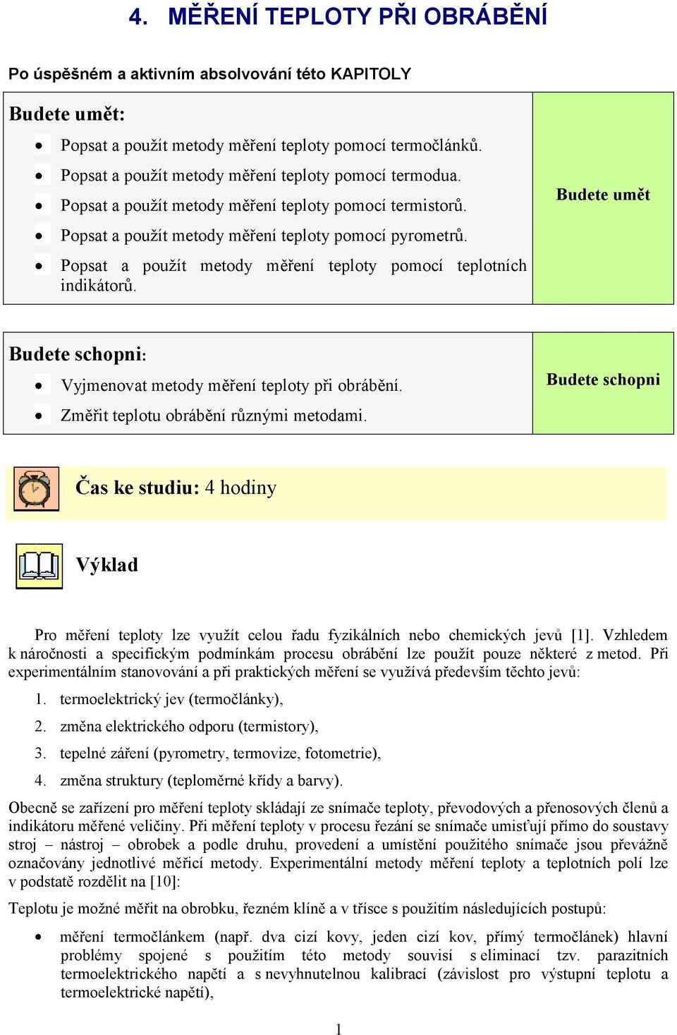 Popsat a pouţít metody měření teploty pomocí teplotních indikátorů. Budete umět Budete schopni: Vyjmenovat metody měření teploty při obrábění. Změřit teplotu obrábění různými metodami.