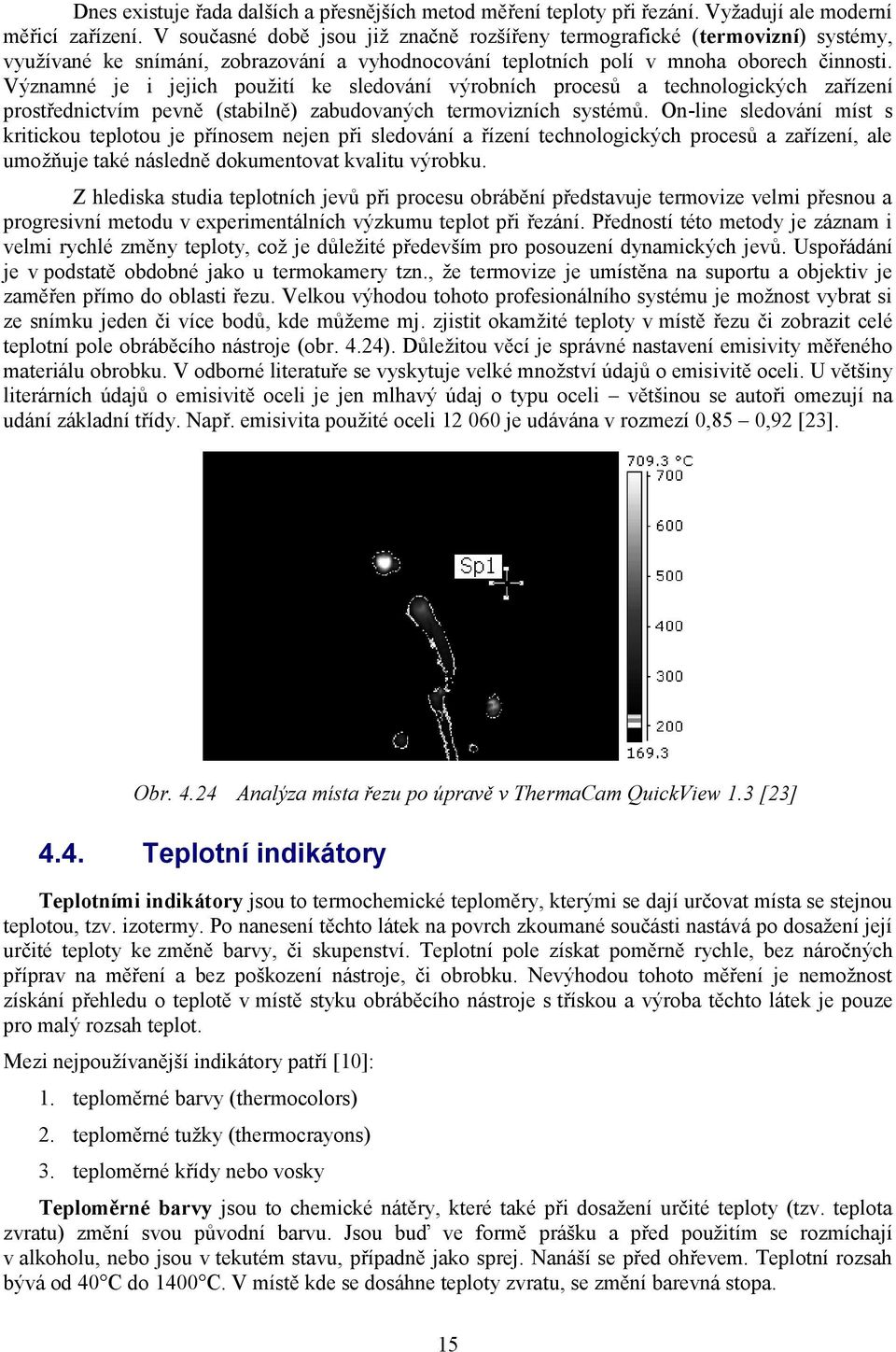 Významné je i jejich pouţití ke sledování výrobních procesů a technologických zařízení prostřednictvím pevně (stabilně) zabudovaných termovizních systémů.