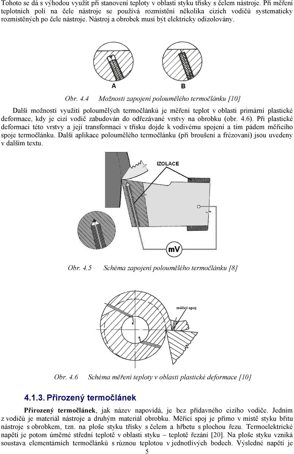 4 Možnosti zapojení poloumělého termočlánku [10] Další moţností vyuţití poloumělých termočlánků je měření teplot v oblasti primární plastické deformace, kdy je cizí vodič zabudován do odřezávané