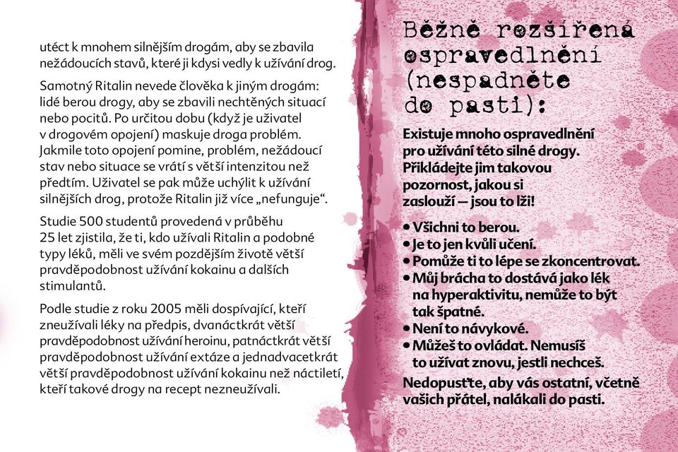 Jakmile toto opojení pomine, problém, nežádoucí stav nebo situace se vrátí s větší intenzitou než předtím. Uživatel se pak může uchýlit k užívání silnějších drog, protože Ritalin již více nefunguje.