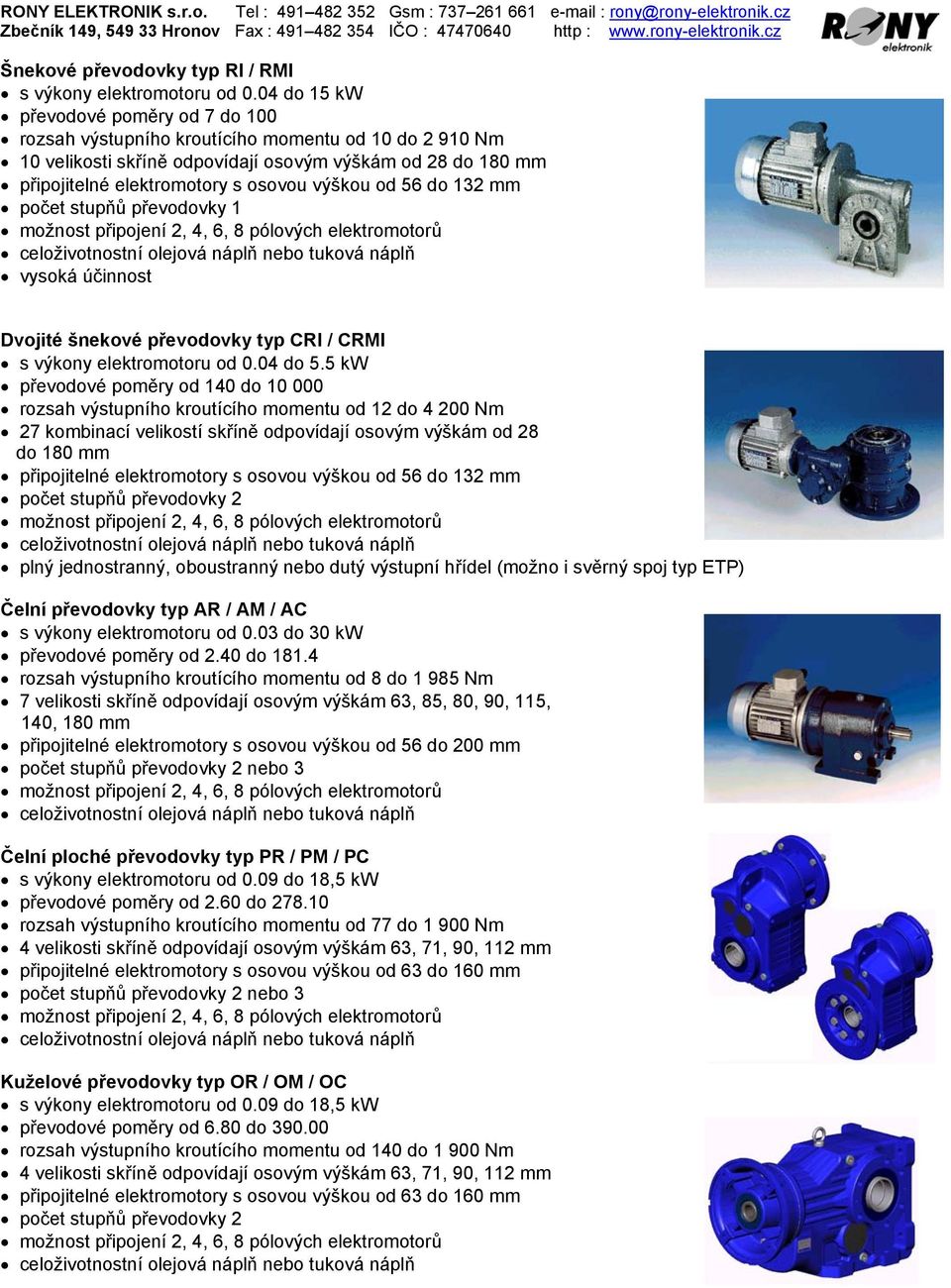 od 56 do 132 mm počet stupňů převodovky 1 možnost připojení 2, 4, 6, 8 pólových elektromotorů celoživotnostní olejová náplň nebo tuková náplň vysoká účinnost Dvojité šnekové převodovky typ CRI / CRMI