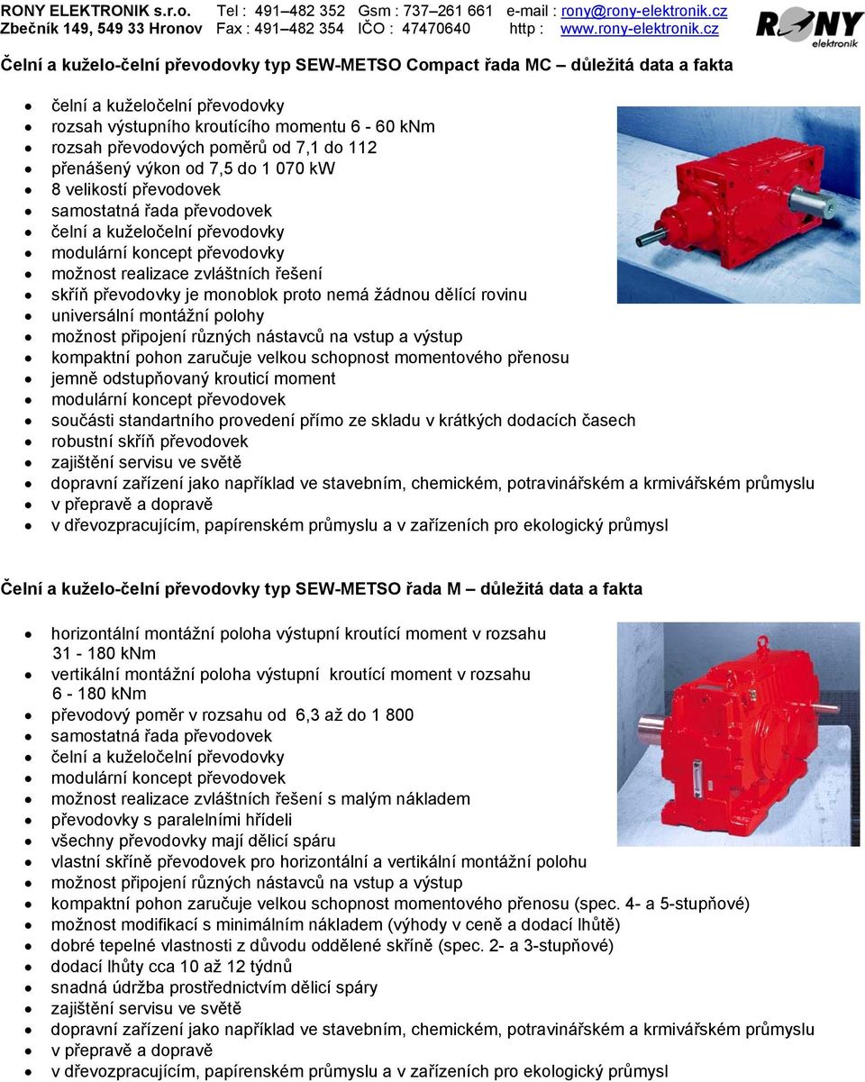 převodovky je monoblok proto nemá žádnou dělící rovinu universální montážní polohy možnost připojení různých nástavců na vstup a výstup kompaktní pohon zaručuje velkou schopnost momentového přenosu