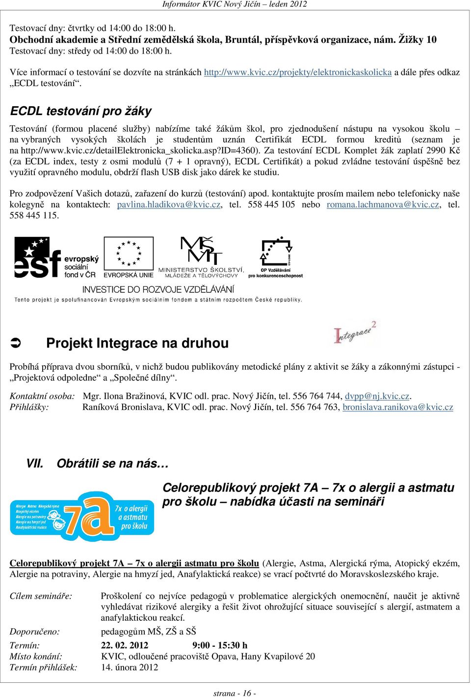 ECDL testování pro žáky Testování (formou placené služby) nabízíme také žákům škol, pro zjednodušení nástupu na vysokou školu na vybraných vysokých školách je studentům uznán Certifikát ECDL formou