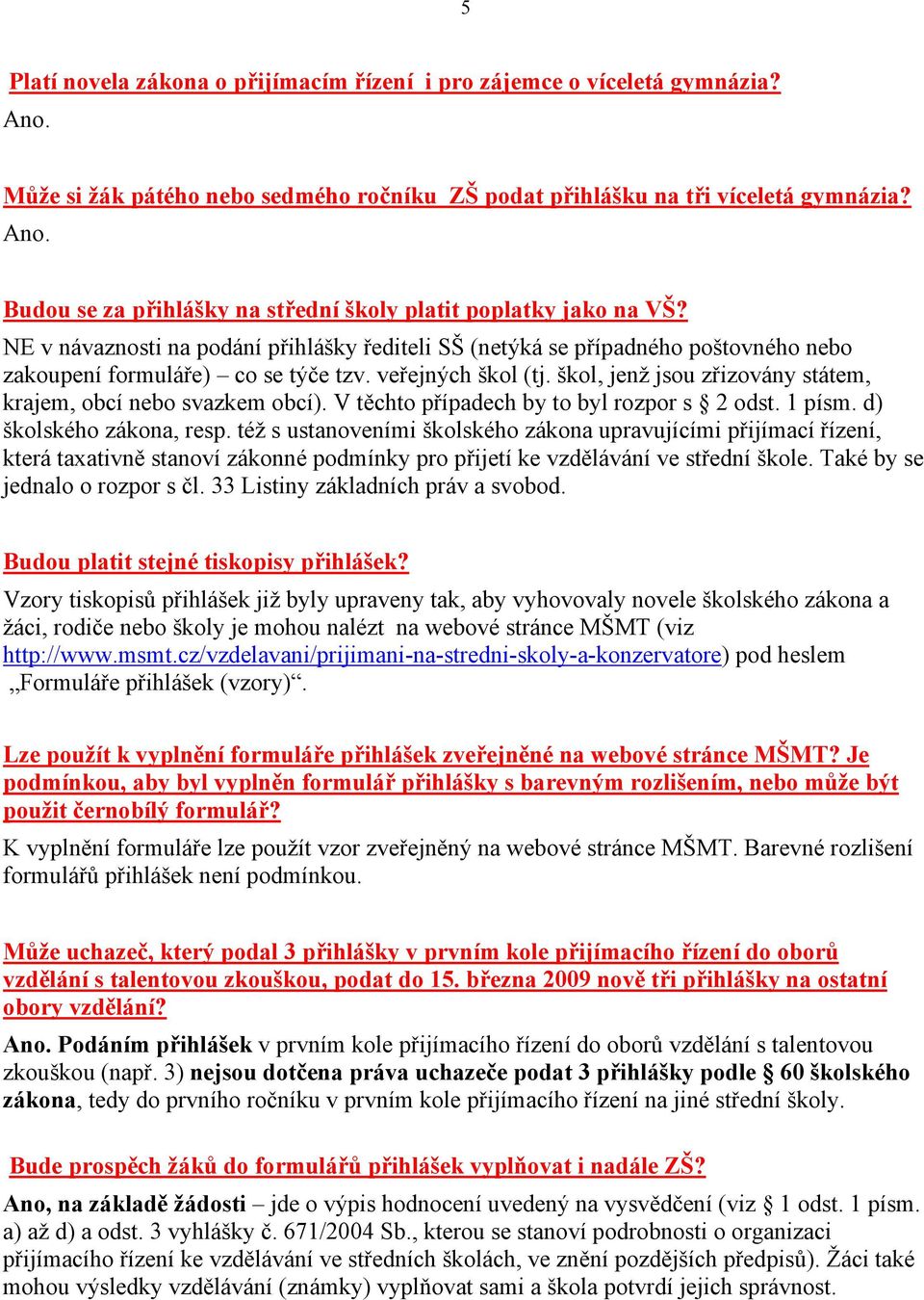 veřejných škol (tj. škol, jenž jsou zřizovány státem, krajem, obcí nebo svazkem obcí). V těchto případech by to byl rozpor s 2 odst. 1 písm. d) školského zákona, resp.