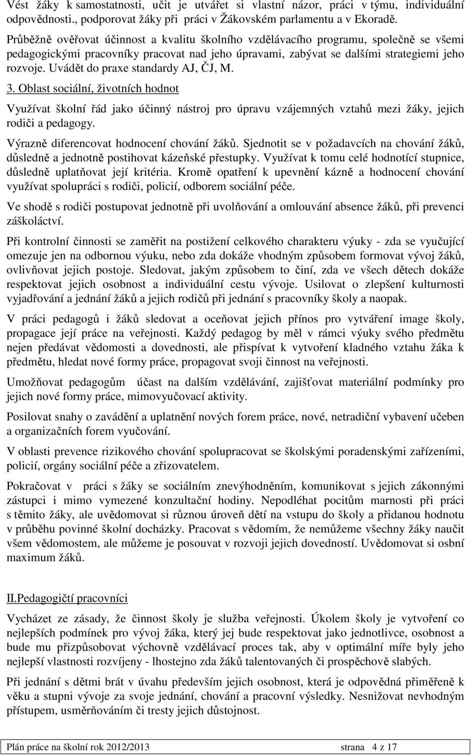 Uvádět do praxe standardy AJ, ČJ, M. 3. Oblast sociální, životních hodnot Využívat školní řád jako účinný nástroj pro úpravu vzájemných vztahů mezi žáky, jejich rodiči a pedagogy.