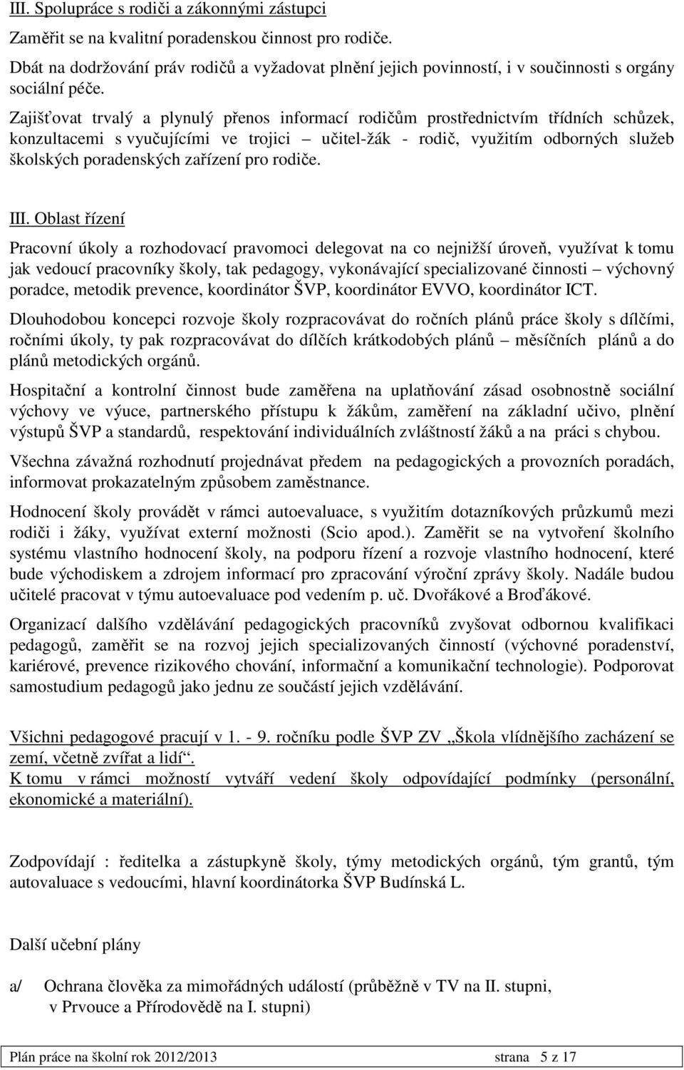 Zajišťovat trvalý a plynulý přenos informací rodičům prostřednictvím třídních schůzek, konzultacemi s vyučujícími ve trojici učitel-žák - rodič, využitím odborných služeb školských poradenských