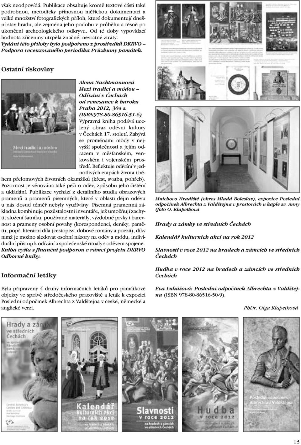 průběhu a těsně po ukončení archeologického odkryvu. Od té doby vypovídací hodnota zříceniny utrpěla značné, nevratné ztráty.