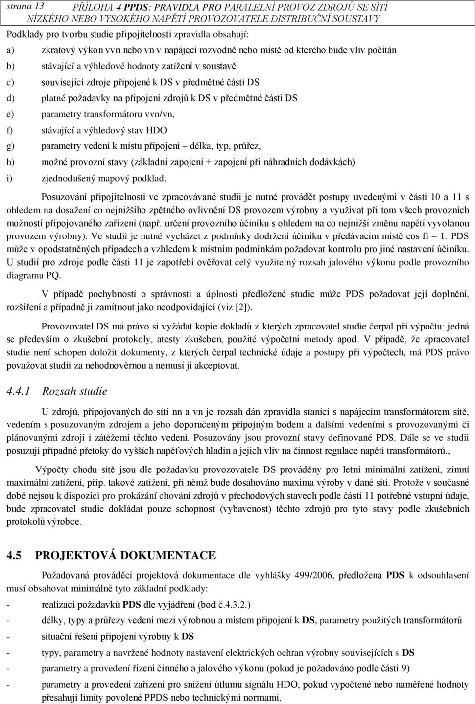 DS e) parametry transformátoru vvn/vn, f) stávající a výhledový stav HDO g) parametry vedení k místu připojení délka, typ, průřez, h) možné provozní stavy (základní zapojení + zapojení při náhradních