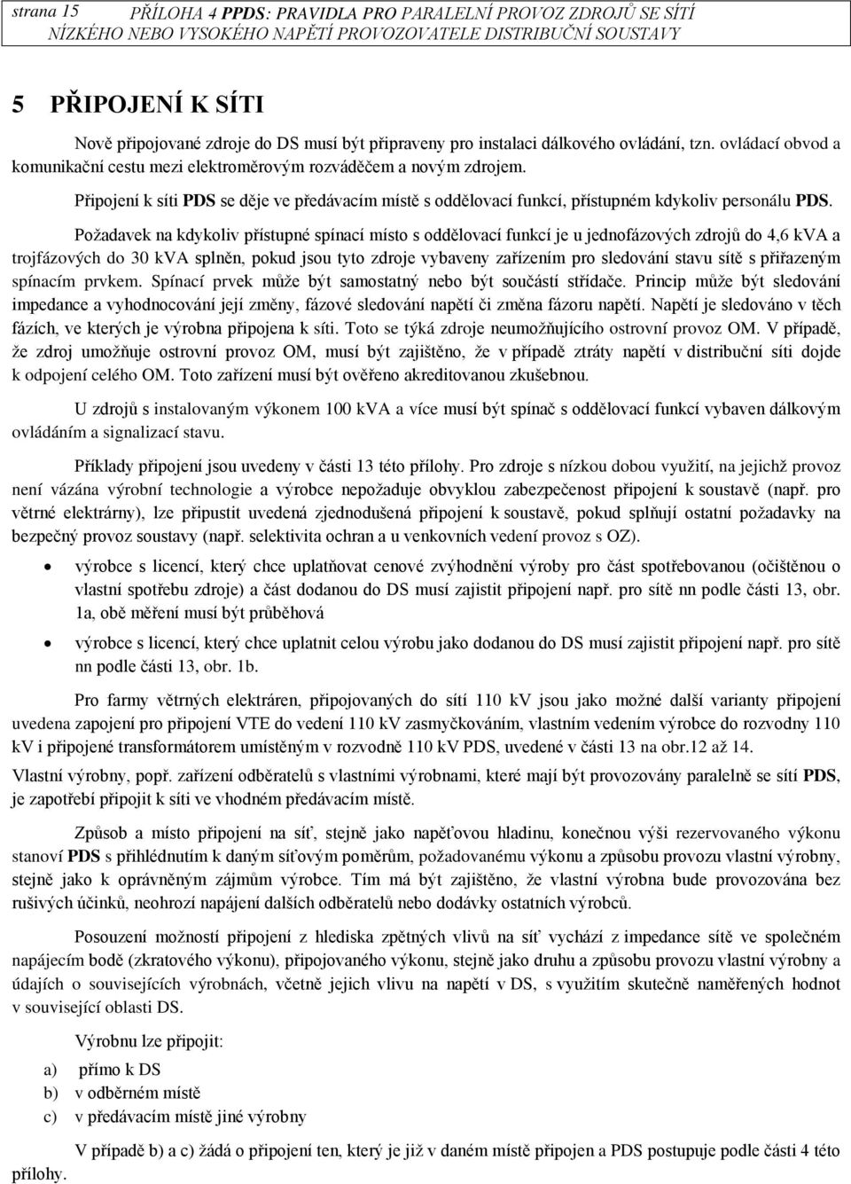 Požadavek na kdykoliv přístupné spínací místo s oddělovací funkcí je u jednofázových zdrojů do 4,6 kva a trojfázových do 30 kva splněn, pokud jsou tyto zdroje vybaveny zařízením pro sledování stavu