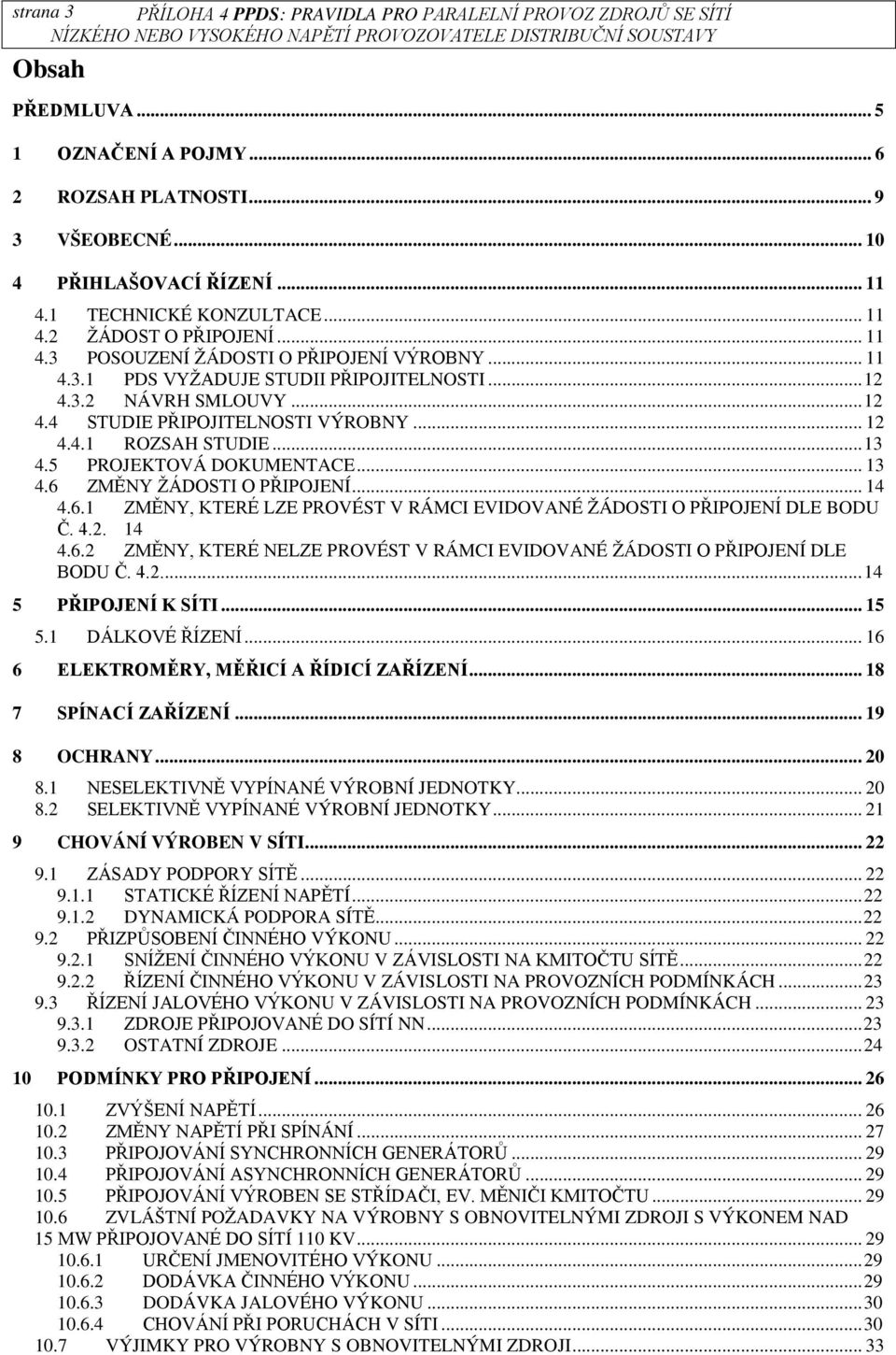 .. 12 4.4.1 ROZSAH STUDIE... 13 4.5 PROJEKTOVÁ DOKUMENTACE... 13 4.6 ZMĚNY ŽÁDOSTI O PŘIPOJENÍ... 14 4.6.1 ZMĚNY, KTERÉ LZE PROVÉST V RÁMCI EVIDOVANÉ ŽÁDOSTI O PŘIPOJENÍ DLE BODU Č. 4.2. 14 4.6.2 ZMĚNY, KTERÉ NELZE PROVÉST V RÁMCI EVIDOVANÉ ŽÁDOSTI O PŘIPOJENÍ DLE BODU Č.
