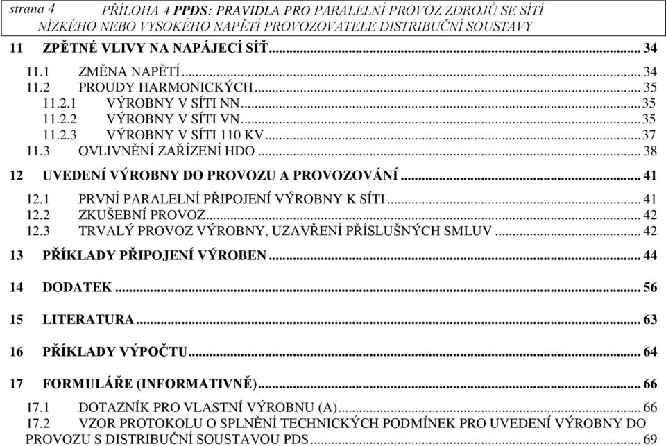 1 PRVNÍ PARALELNÍ PŘIPOJENÍ VÝROBNY K SÍTI... 41 12.2 ZKUŠEBNÍ PROVOZ... 42 12.3 TRVALÝ PROVOZ VÝROBNY, UZAVŘENÍ PŘÍSLUŠNÝCH SMLUV... 42 13 PŘÍKLADY PŘIPOJENÍ VÝROBEN... 44 14 DODATEK.