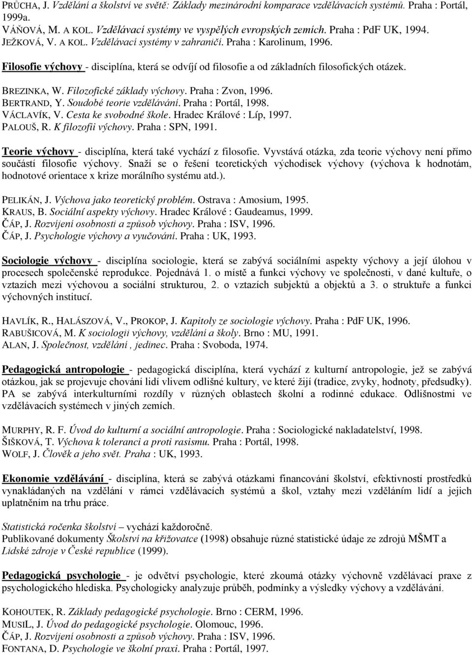 BREZINKA, W. Filozofické základy výchovy. Praha : Zvon, 1996. BERTRAND, Y. Soudobé teorie vzdělávání. Praha : Portál, 1998. VÁCLAVÍK, V. Cesta ke svobodné škole. Hradec Králové : Líp, 1997. PALOUŠ, R.