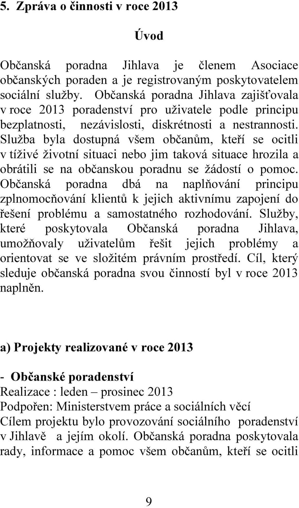 Služba byla dostupná všem občanům, kteří se ocitli v tíživé životní situaci nebo jim taková situace hrozila a obrátili se na občanskou poradnu se žádostí o pomoc.