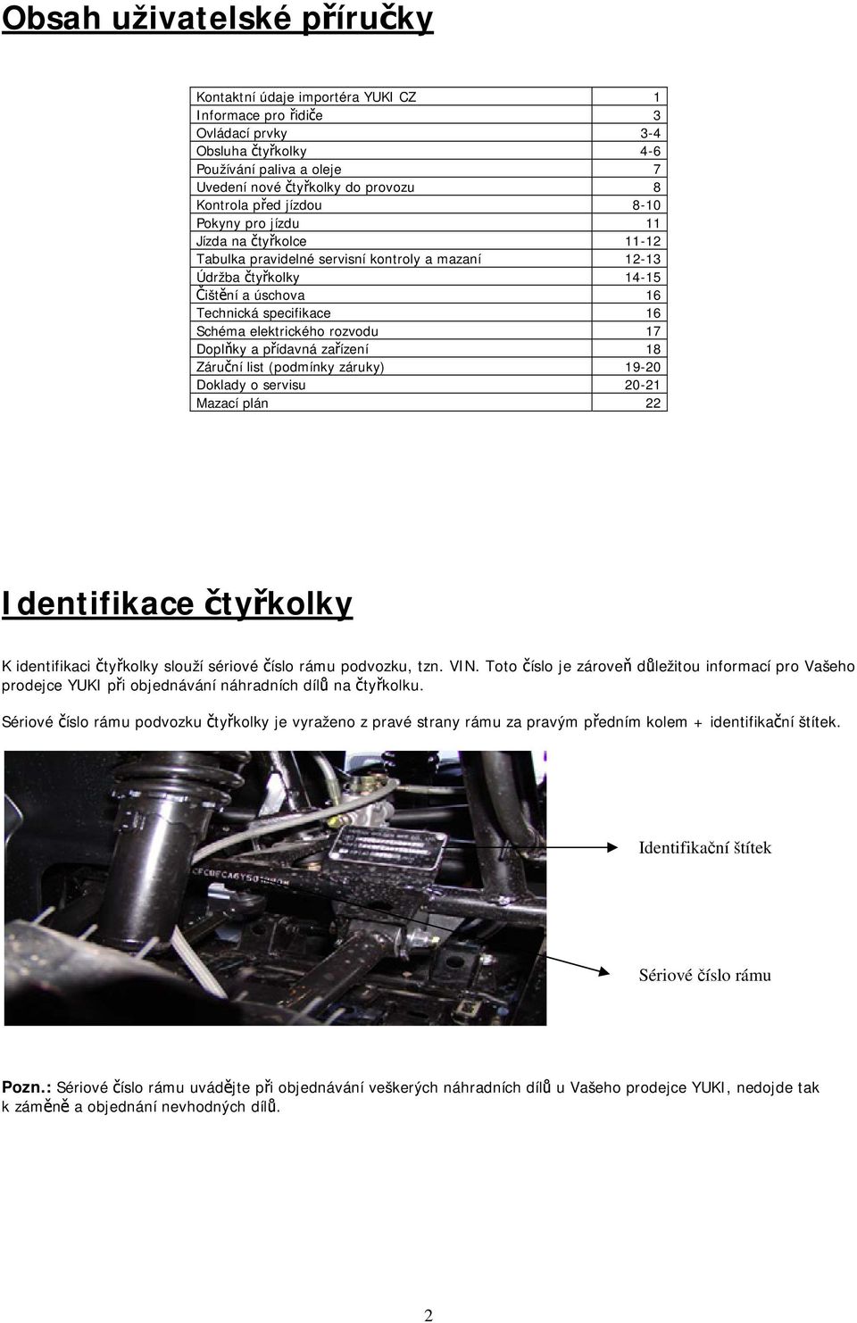 elektrického rozvodu 17 Doplňky a přídavná zařízení 18 Záruční list (podmínky záruky) 19-20 Doklady o servisu 20-21 Mazací plán 22 Identifikace čtyřkolky K identifikaci čtyřkolky slouží sériové číslo