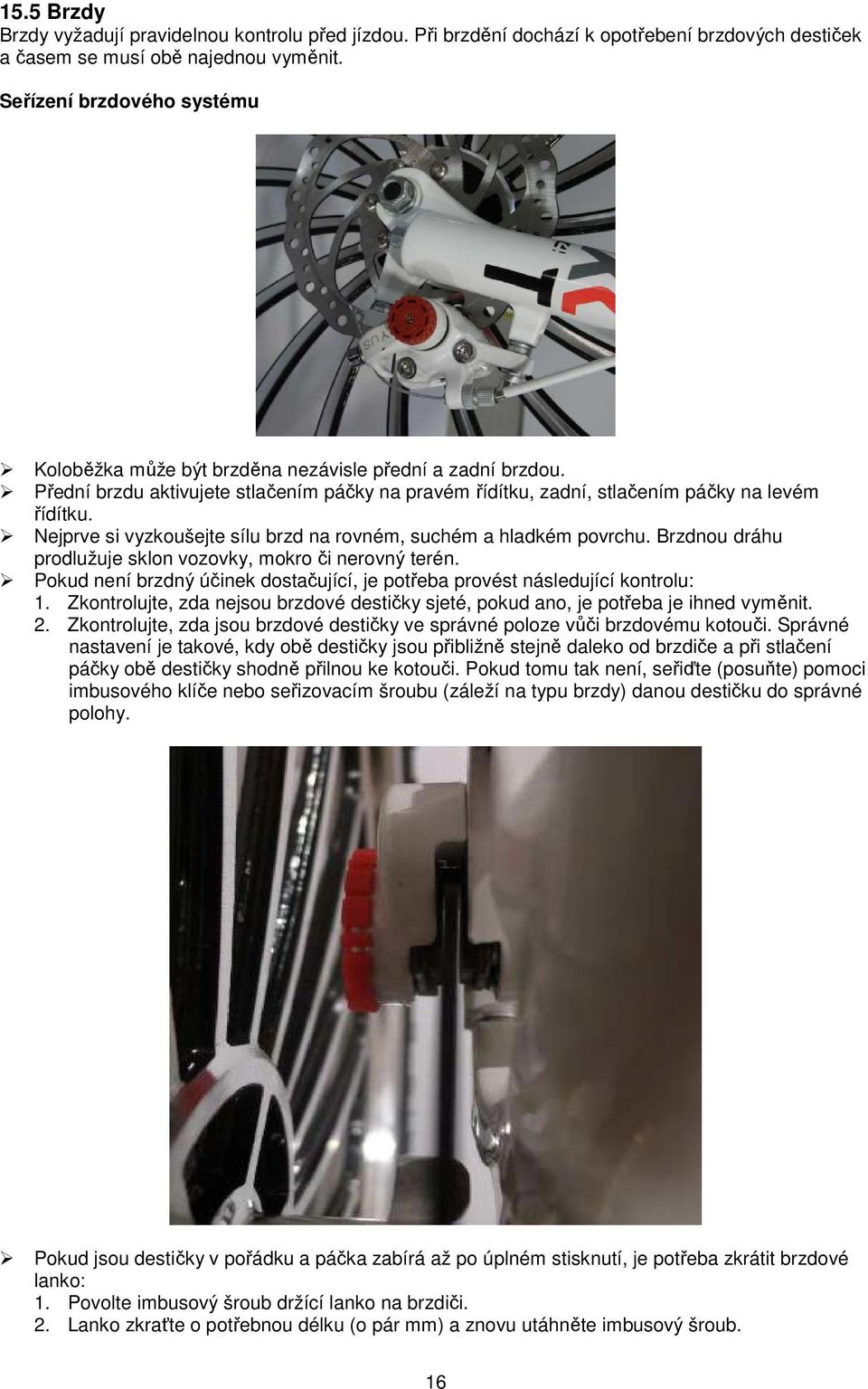 Nejprve si vyzkoušejte sílu brzd na rovném, suchém a hladkém povrchu. Brzdnou dráhu prodlužuje sklon vozovky, mokro či nerovný terén.