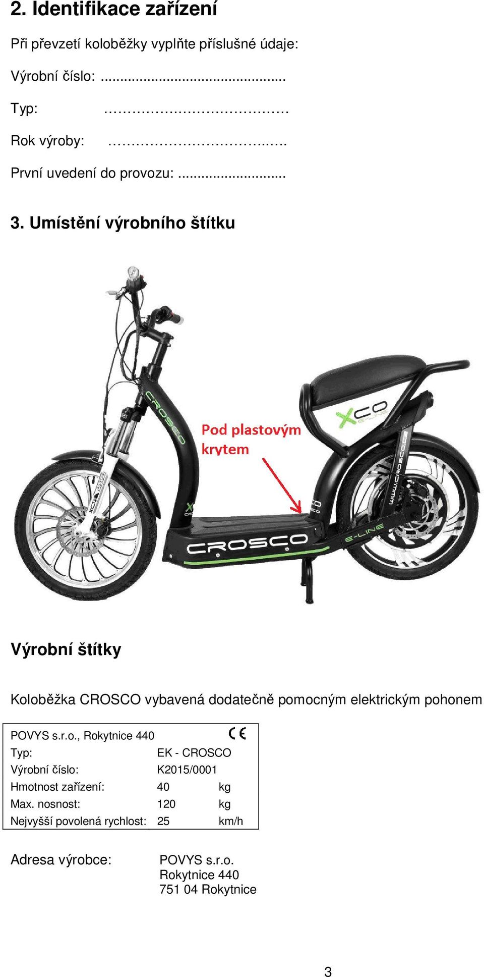 Umístění výrobního štítku Výrobní štítky Koloběžka CROSCO vybavená dodatečně pomocným elektrickým pohonem POVYS s.r.o., Rokytnice 440 Typ: EK - CROSCO Výrobní číslo: K2015/0001 Hmotnost zařízení: 40 kg Max.