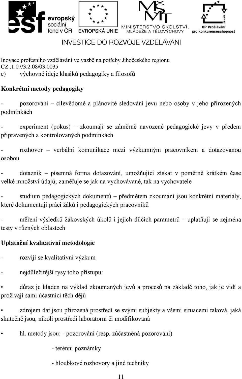dotazování, umožňující získat v poměrně krátkém čase velké množství údajů; zaměřuje se jak na vychovávané, tak na vychovatele - studium pedagogických dokumentů předmětem zkoumání jsou konkrétní