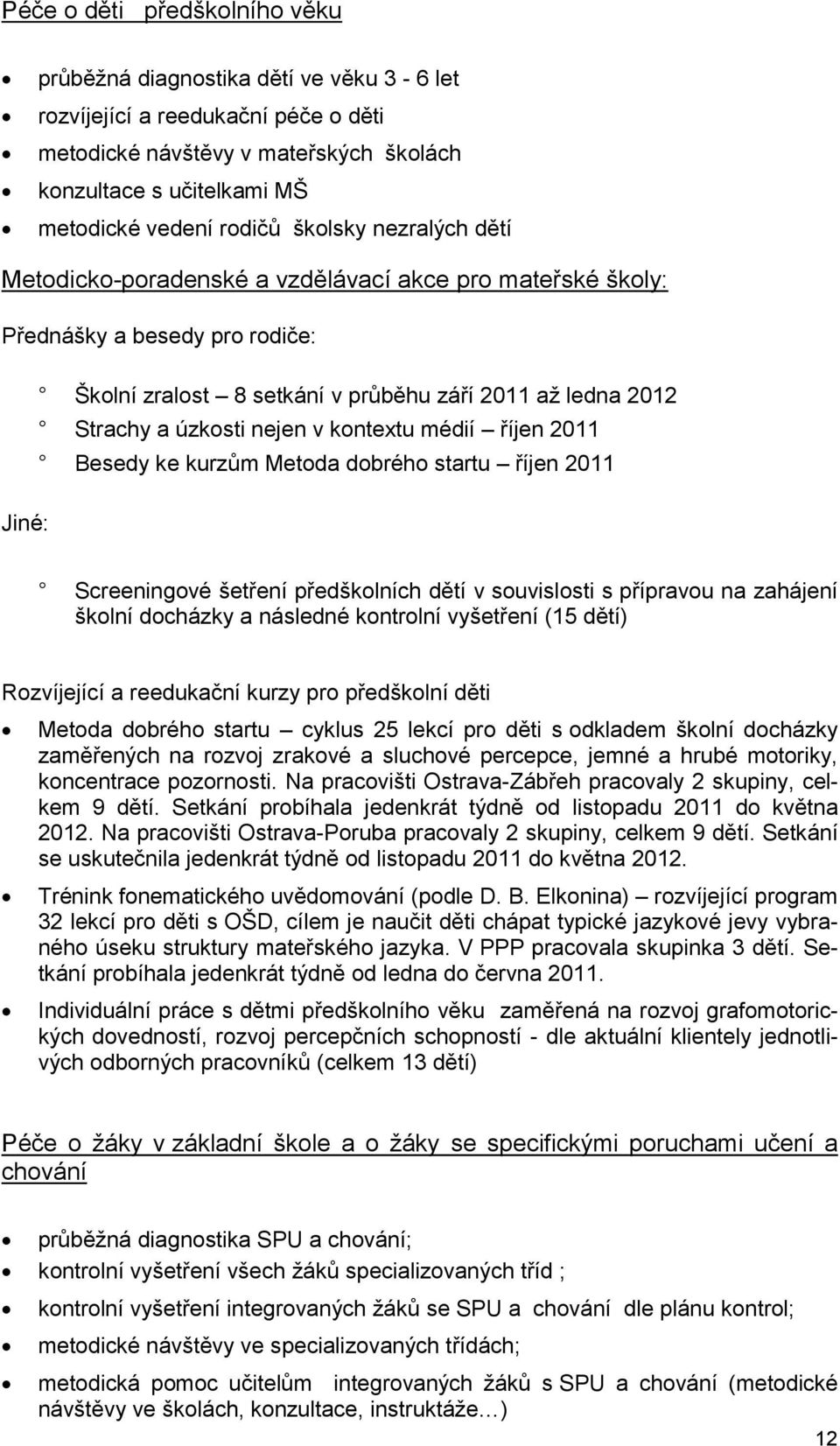 kontextu médií říjen 2011 Besedy ke kurzům Metoda dobrého startu říjen 2011 Jiné: Screeningové šetření předškolních dětí v souvislosti s přípravou na zahájení školní docházky a následné kontrolní