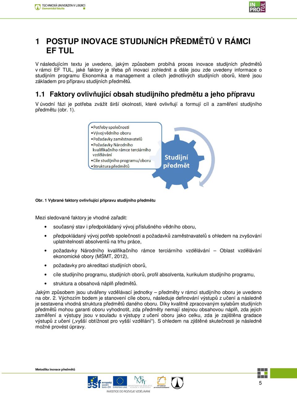 1 Faktory ovlivňující obsah studijního předmětu a jeho přípravu V úvodní fázi je potřeba zvážit širší okolnosti, které ovlivňují a formují cíl a zaměření studijního předmětu (obr. 1). Obr.