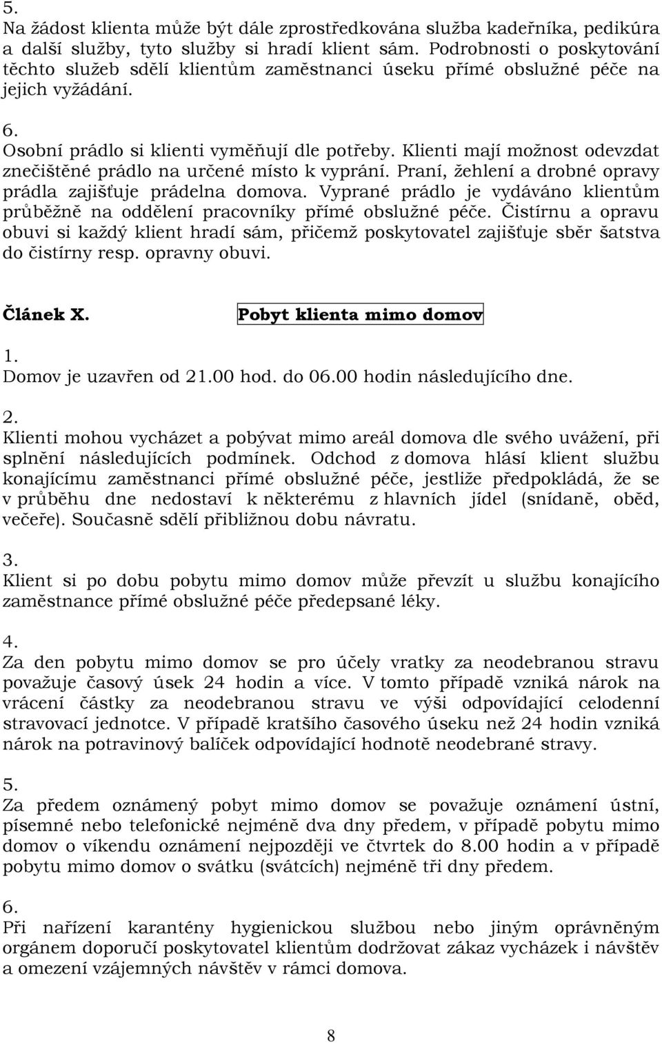 Klienti mají možnost odevzdat znečištěné prádlo na určené místo k vyprání. Praní, žehlení a drobné opravy prádla zajišťuje prádelna domova.