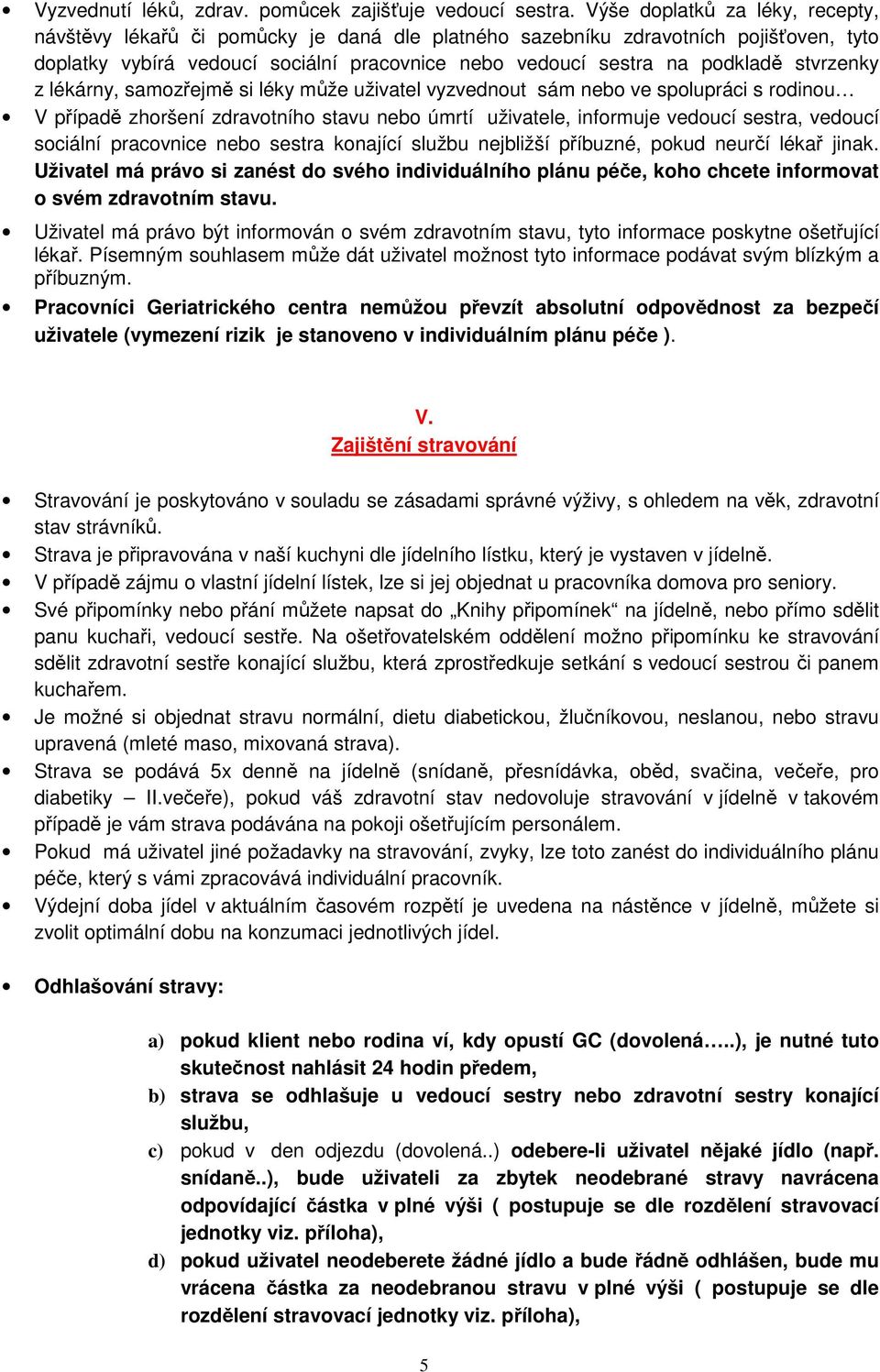 stvrzenky z lékárny, samozřejmě si léky může uživatel vyzvednout sám nebo ve spolupráci s rodinou V případě zhoršení zdravotního stavu nebo úmrtí uživatele, informuje vedoucí sestra, vedoucí sociální