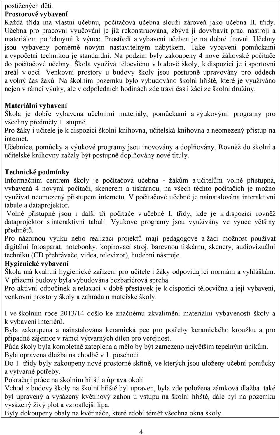 Učebny jsou vybaveny poměrně novým nastavitelným nábytkem. Také vybavení pomůckami a výpočetní technikou je standardní. Na podzim byly zakoupeny 4 nové žákovské počítače do počítačové učebny.