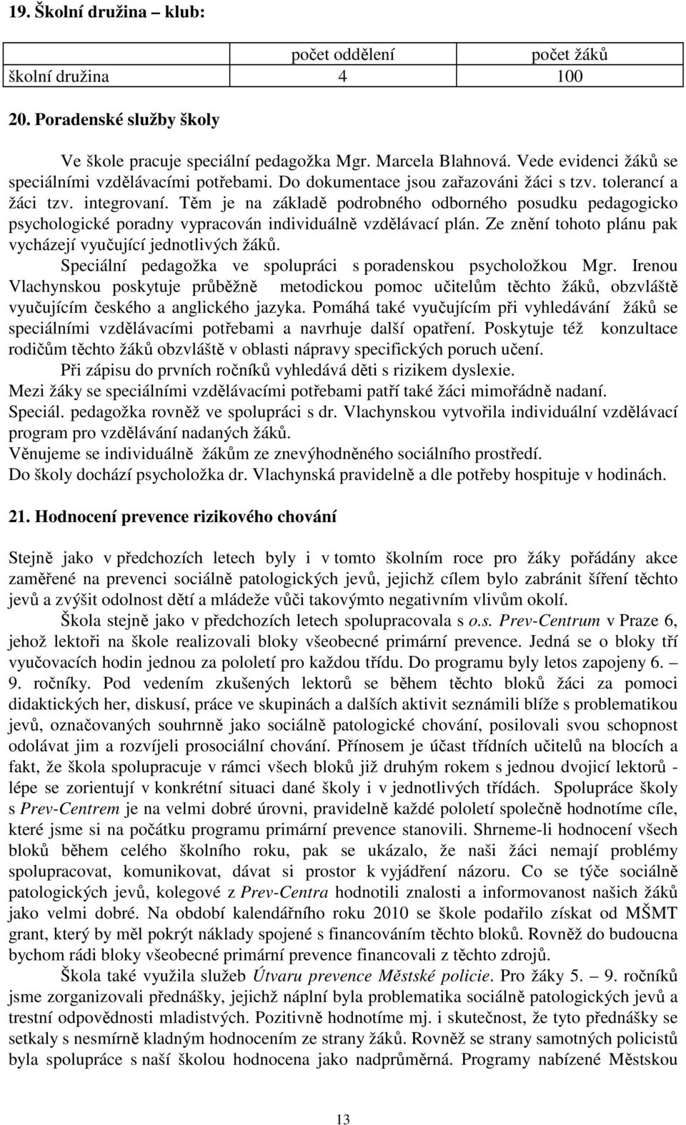 Těm je na základě podrobného odborného posudku pedagogicko psychologické poradny vypracován individuálně vzdělávací plán. Ze znění tohoto plánu pak vycházejí vyučující jednotlivých žáků.