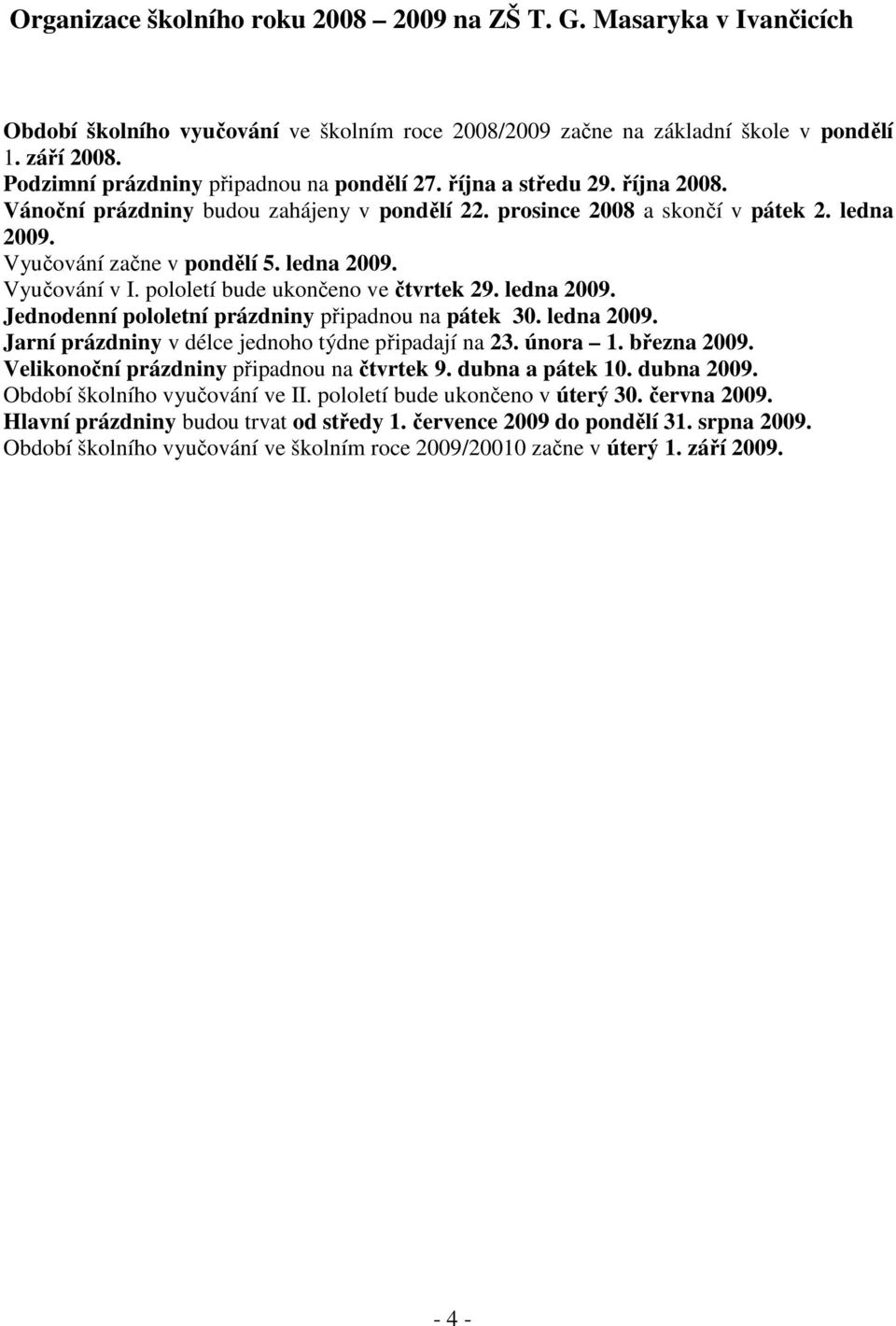 ledna 2009. Vyučování v I. pololetí bude ukončeno ve čtvrtek 29. ledna 2009. Jednodenní pololetní prázdniny připadnou na pátek 30. ledna 2009. Jarní prázdniny v délce jednoho týdne připadají na 23.