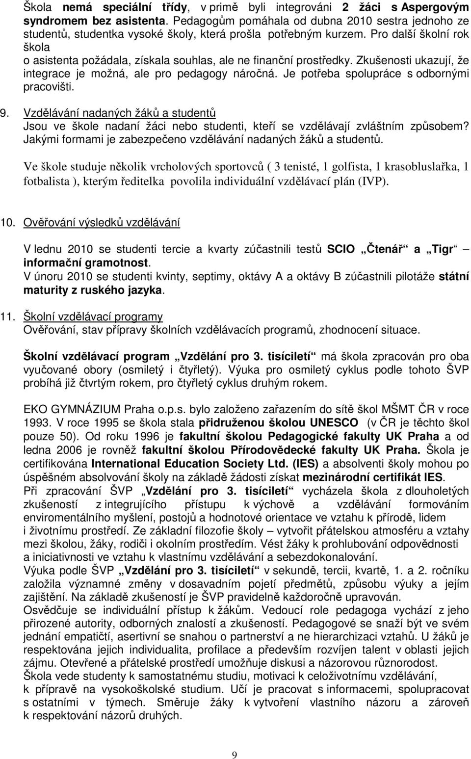 Pro další školní rok o asistenta požádala, získala souhlas, ale ne finanční prostředky. Zkušenosti ukazují, že integrace je možná, ale pro pedagogy náročná.