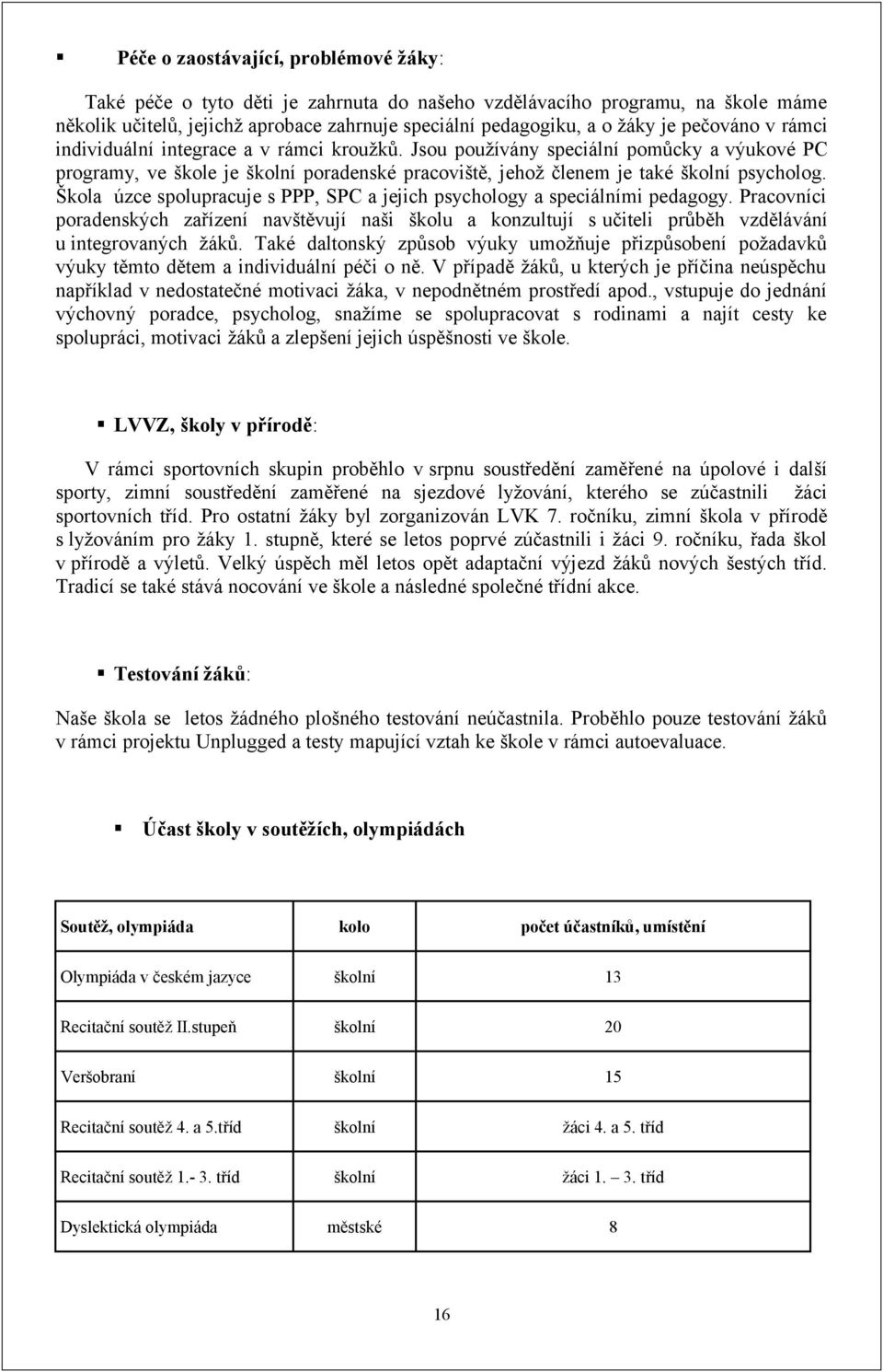 Škola úzce spolupracuje s PPP, SPC a jejich psychology a speciálními pedagogy. Pracovníci poradenských zařízení navštěvují naši školu a konzultují s učiteli průběh vzdělávání u integrovaných žáků.