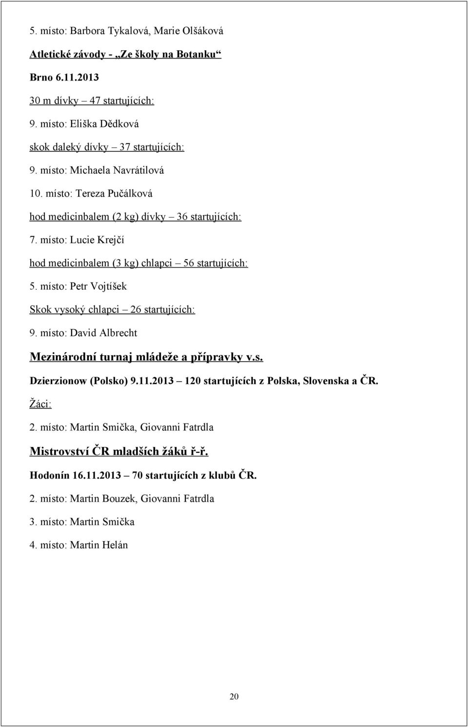 místo: Petr Vojtíšek Skok vysoký chlapci 26 startujících: 9. místo: David Albrecht Mezinárodní turnaj mládeže a přípravky v.s. Dzierzionow (Polsko) 9.11.