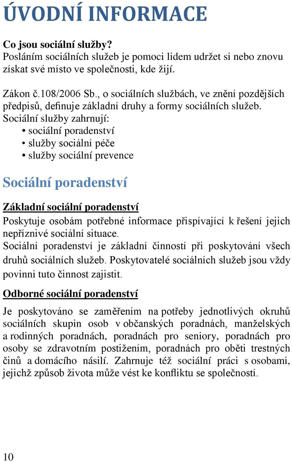 Sociální služby zahrnují: sociální poradenství služby sociální péče služby sociální prevence Sociální poradenství Základní sociální poradenství Poskytuje osobám potřebné informace přispívající k