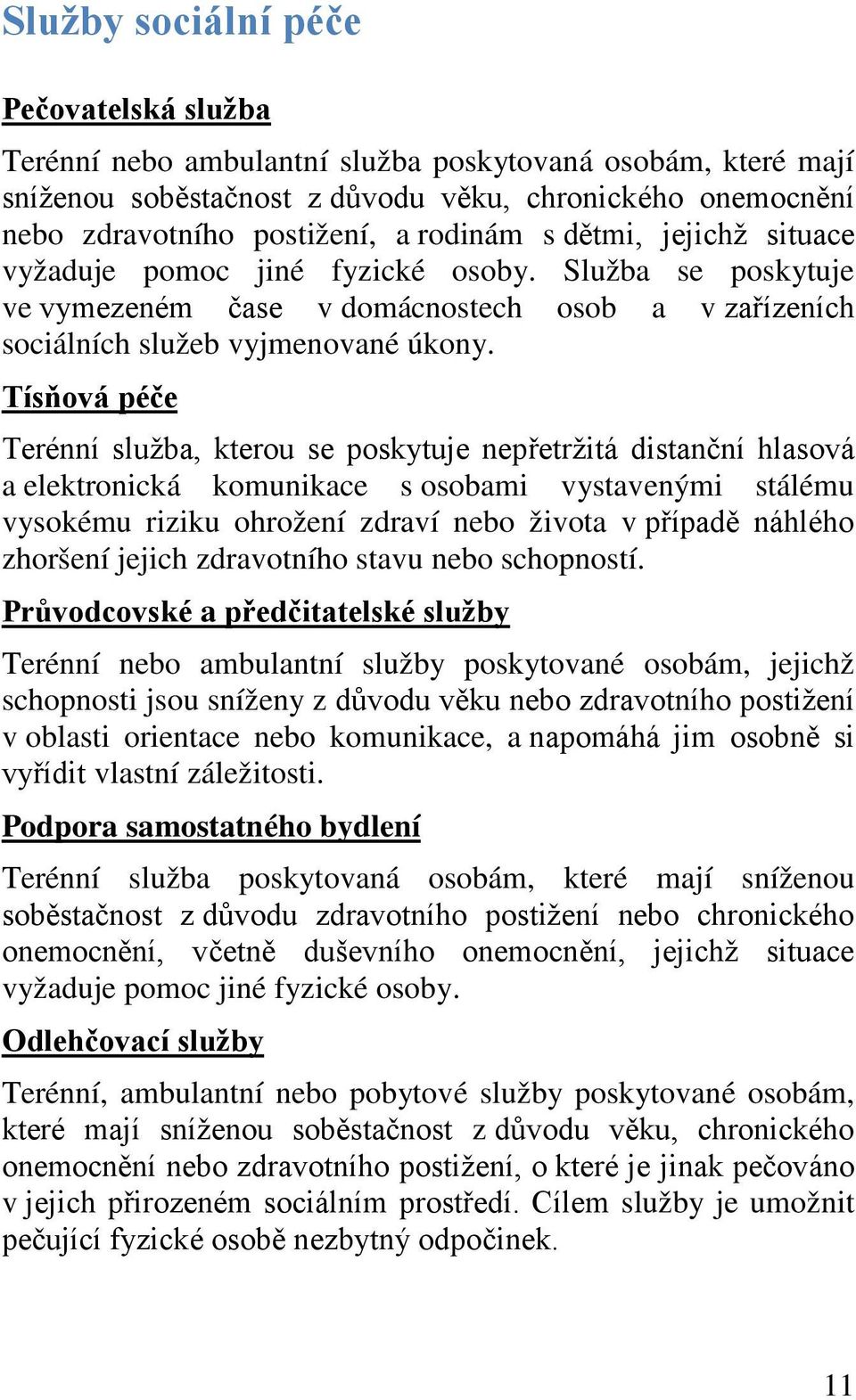 Tísňová péče Terénní služba, kterou se poskytuje nepřetržitá distanční hlasová a elektronická komunikace s osobami vystavenými stálému vysokému riziku ohrožení zdraví nebo života v případě náhlého