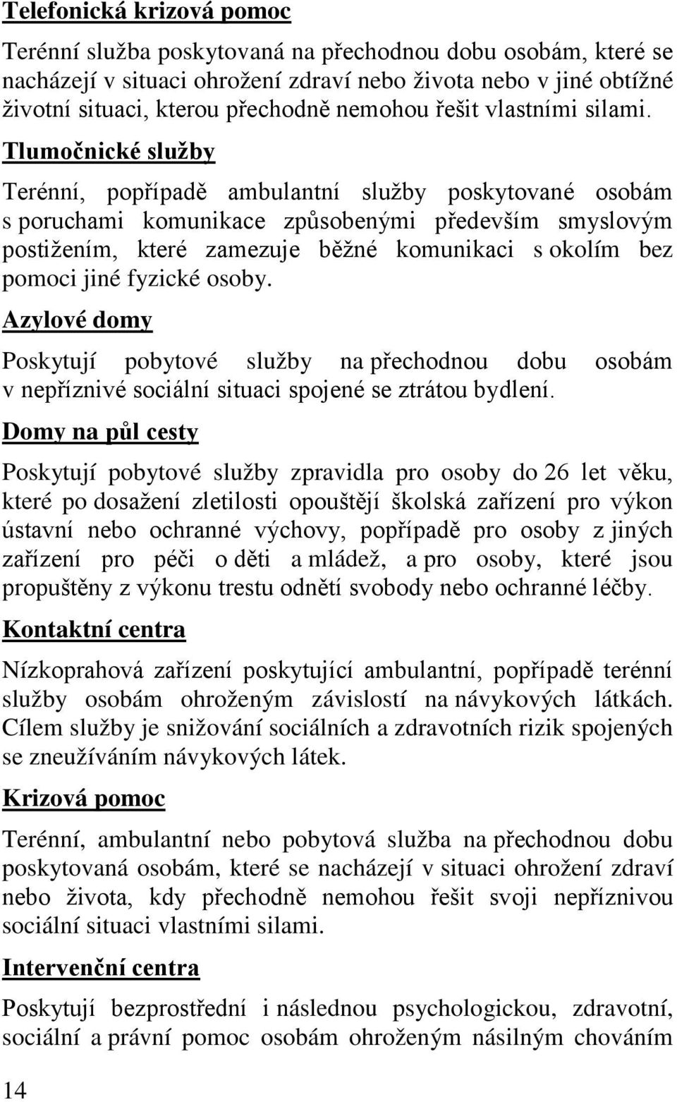 Tlumočnické služby Terénní, popřípadě ambulantní služby poskytované osobám s poruchami komunikace způsobenými především smyslovým postižením, které zamezuje běžné komunikaci s okolím bez pomoci jiné