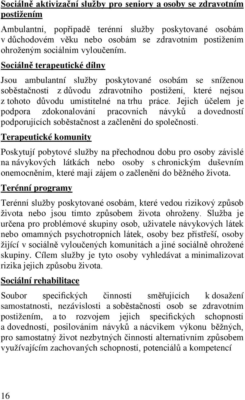 Sociálně terapeutické dílny Jsou ambulantní služby poskytované osobám se sníženou soběstačností z důvodu zdravotního postižení, které nejsou z tohoto důvodu umístitelné na trhu práce.