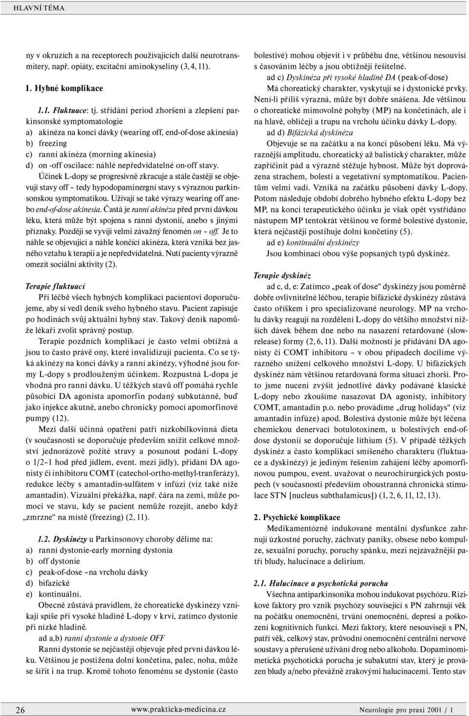 náhlé nepředvídatelné on-off stavy. Účinek L-dopy se progresivně zkracuje a stále častěji se objevují stavy off tedy hypodopaminergní stavy s výraznou parkinsonskou symptomatikou.
