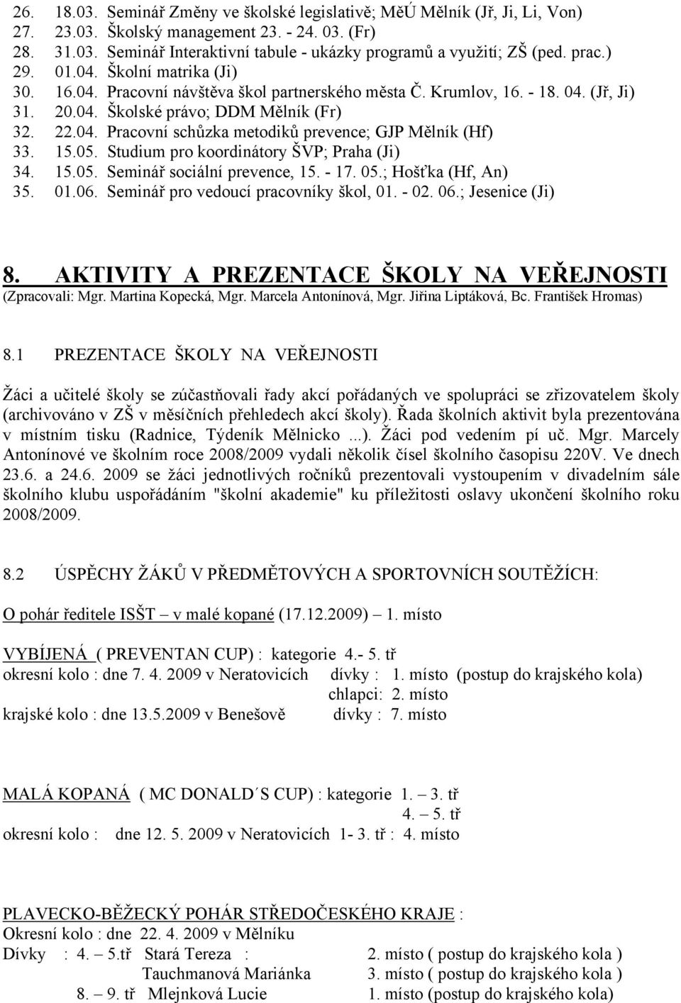 15.05. Studium pro koordinátory ŠVP; Praha (Ji) 34. 15.05. Seminář sociální prevence, 15. - 17. 05.; Hošťka (Hf, An) 35. 01.06. Seminář pro vedoucí pracovníky škol, 01. - 02. 06.; Jesenice (Ji) 8.