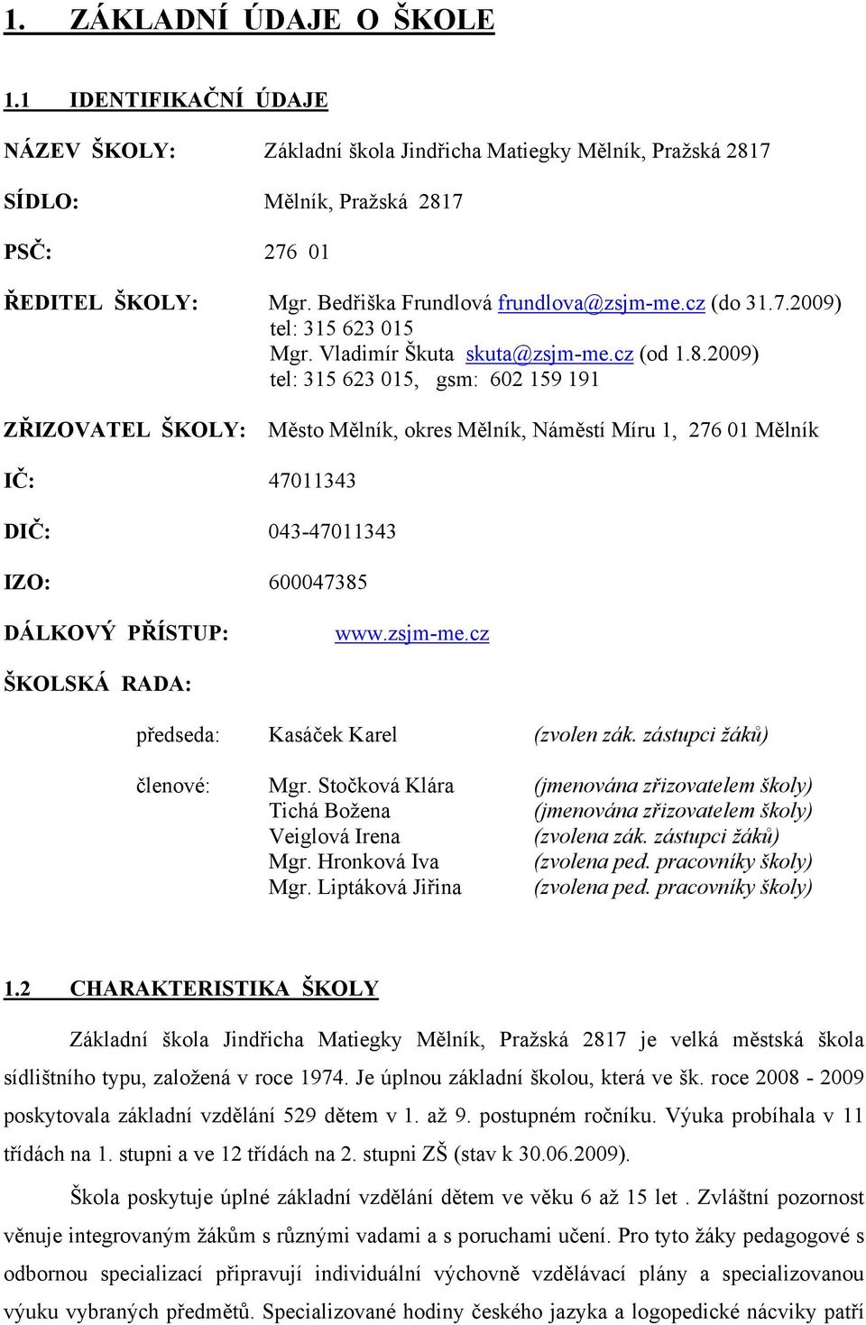 cz (od 1.8.2009) tel: 315 623 015, gsm: 602 159 191 ZŘIZOVATEL ŠKOLY: Město Mělník, okres Mělník, Náměstí Míru 1, 276 01 Mělník IČ: 47011343 DIČ: 043-47011343 IZO: 600047385 DÁLKOVÝ PŘÍSTUP: www.