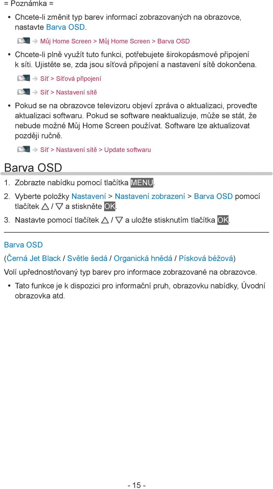 Síť > Síťová připojení Síť > Nastavení sítě Pokud se na obrazovce televizoru objeví zpráva o aktualizaci, proveďte aktualizaci softwaru.