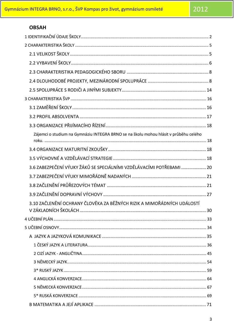 3 ORGANIZACE PŘIJÍMACÍHO ŘÍZENÍ... 18 Zájemci o studium na Gymnáziu INTEGRA BRNO se na školu mohou hlásit v průběhu celého roku.... 18 3.4 ORGANIZACE MATURITNÍ ZKOUŠKY... 18 3.5 VÝCHOVNÉ A VZDĚLÁVACÍ STRATEGIE.