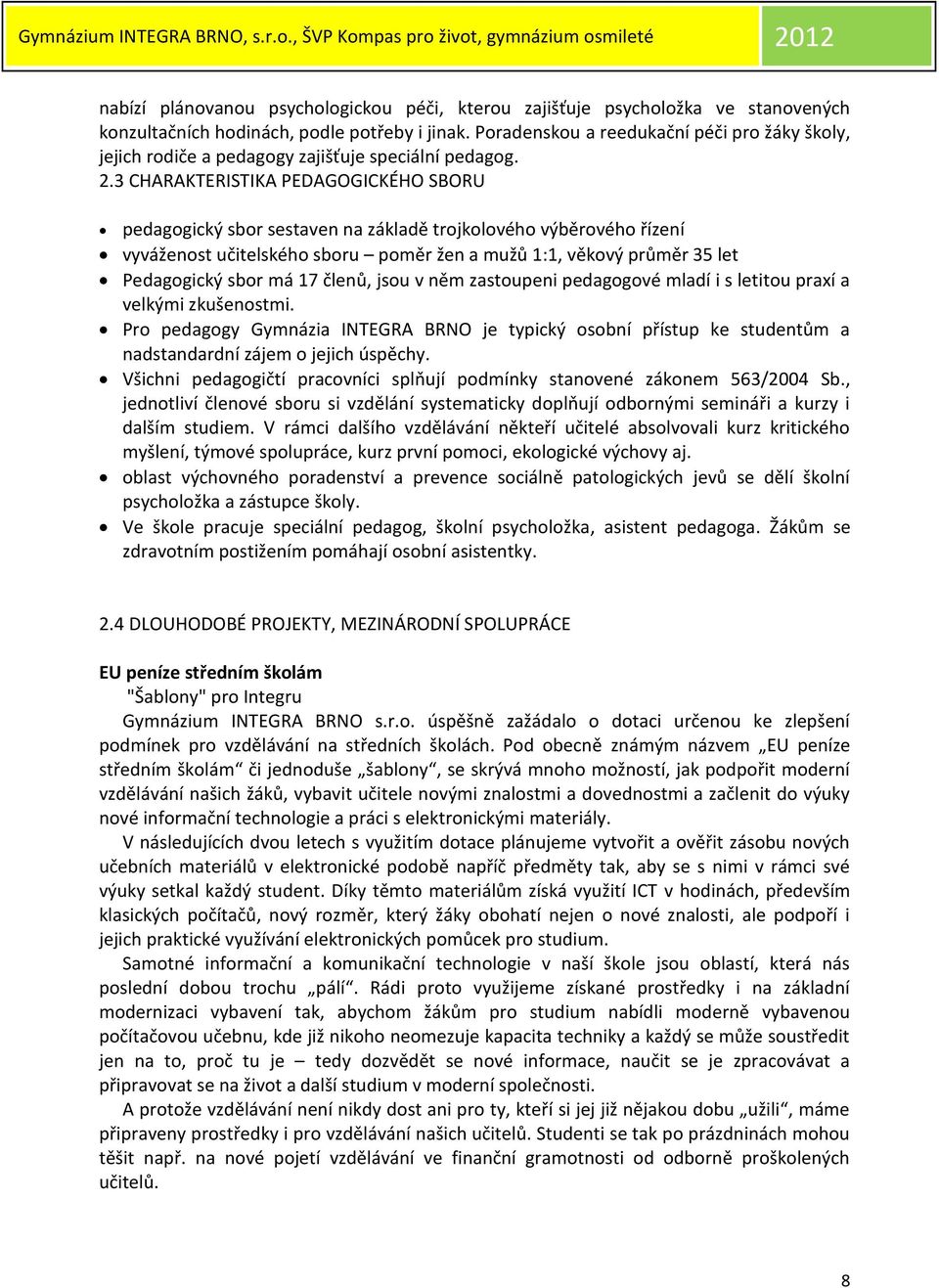 3 CHARAKTERISTIKA PEDAGOGICKÉHO SBORU pedagogický sbor sestaven na základě trojkolového výběrového řízení vyváženost učitelského sboru poměr žen a mužů 1:1, věkový průměr 35 let Pedagogický sbor má